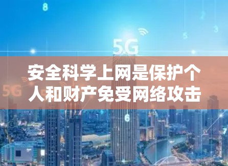 安全科学上网是保护个人和财产免受网络攻击和不良信息侵害的重要步骤。以下是一些关键的安全科学上网方法和技巧