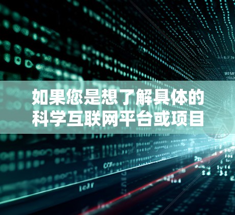 如果您是想了解具体的科学互联网平台或项目，建议您查阅相关资料或咨询相关专业人士