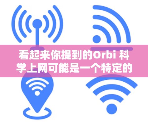 看起来你提到的Orbi 科学上网可能是一个特定的科学网站或项目。如果你能提供更多信息，我可以帮助你解答相关问题。例如