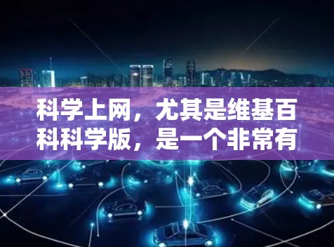科学上网,尤其是维基百科科学版,是一个非常有用的资源,帮助用户学习和研究科学知识。以下是该版本的主要特点和优势 科学上网,尤其是维基百科科学版,是一个非常有用的资源,帮助用户学习和研究科学知识。以下是该版本的主要特点和优势