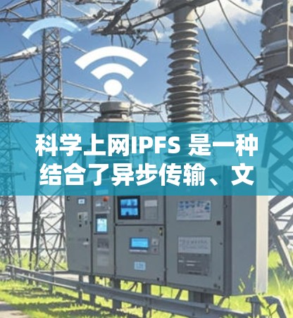 科学上网IPFS 是一种结合了异步传输、文件共享、加密、多用户支持和文件管理的协议,旨在提高 file传输效率和安全性,特别是在多用户共享的环境中。以下是对科学上网IPFS的详细总结 科学上网IPFS 是一种结合了异步传输、文件共享、加密、多用户支持和文件管理的协议,旨在提高 file传输效率和安全性,特别是在多用户共享的环境中。以下是对科学上网IPFS的详细总结