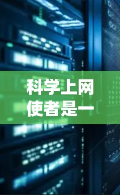 科学上网使者是一种用于科学计算和演示的工具，与传统的笔记本电脑有所不同，更注重结构化和可编辑的文档。以下是关于科学上网使者的一篇结构清晰的文章