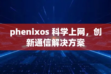 phenixos 科学上网,创新通信解决方案 phenixos 科学上网,创新通信解决方案