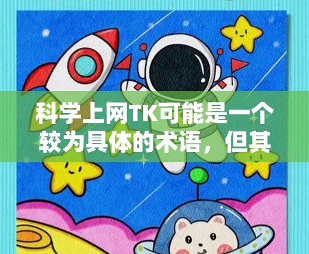 科学上网TK可能是一个较为具体的术语，但其含义需要更多上下文来明确。以下是一些可能的解释和扩展