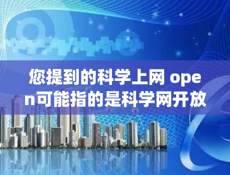 您提到的科学上网 open可能指的是科学网开放访问或科学计算/网络技术开放使用。以下是一些可能的解释和建议 您提到的科学上网 open可能指的是科学网开放访问或科学计算/网络技术开放使用。以下是一些可能的解释和建议
