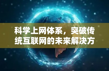 科学上网体系,突破传统互联网的未来解决方案 科学上网体系,突破传统互联网的未来解决方案