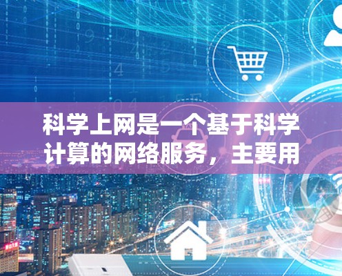 科学上网是一个基于科学计算的网络服务,主要用于管理网络设备、进行网络测试、优化网络性能等。以下是科学上网的功能和使用步骤的详细说明 科学上网是一个基于科学计算的网络服务,主要用于管理网络设备、进行网络测试、优化网络性能等。以下是科学上网的功能和使用步骤的详细说明