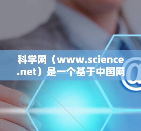科学网（www.science.net）是一个基于中国网络空间的科学知识分享平台，主要是提供科学新闻、科研文章、论文下载和学术交流的平台。以下是一些关于如何使用科学网的实用信息