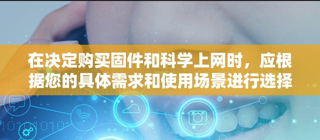 在决定购买固件和科学上网时，应根据您的具体需求和使用场景进行选择。以下是对这两种选项的详细分析和推荐