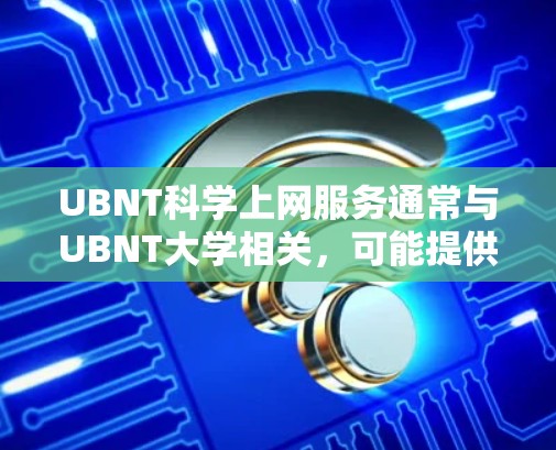 UBNT科学上网服务通常与UBNT大学相关,可能提供学术或研究用途的网络服务。以下是关于UBNT科学上网服务的详细信息 UBNT科学上网服务通常与UBNT大学相关,可能提供学术或研究用途的网络服务。以下是关于UBNT科学上网服务的详细信息