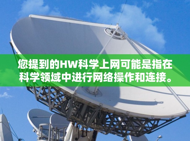 您提到的HW科学上网可能是指在科学领域中进行网络操作和连接。以下是一些可能的解释和操作步骤 您提到的HW科学上网可能是指在科学领域中进行网络操作和连接。以下是一些可能的解释和操作步骤