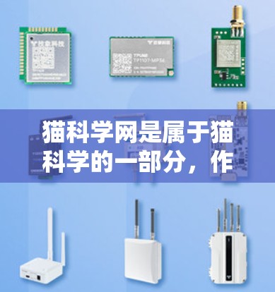 猫科学网是属于猫科学的一部分,作为一个专注于猫科学知识的网站,用户可以通过以下步骤访问和获取猫科学相关信息