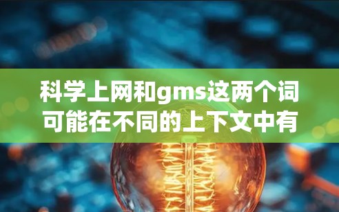 科学上网和gms这两个词可能在不同的上下文中有不同的含义,具体取决于上下文的背景。以下是一些可能的解释和应用场景