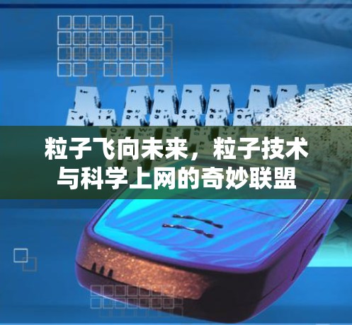 粒子飞向未来，粒子技术与科学上网的奇妙联盟