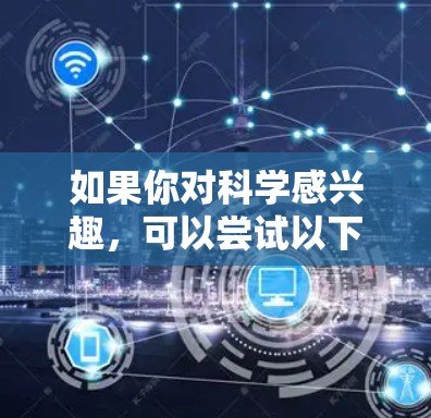 如果你对科学感兴趣,可以尝试以下方法
