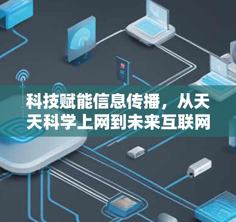科技赋能信息传播,从天天科学上网到未来互联网的变革