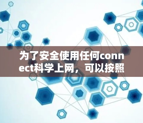 为了安全使用任何connect科学上网,可以按照以下步骤进行
