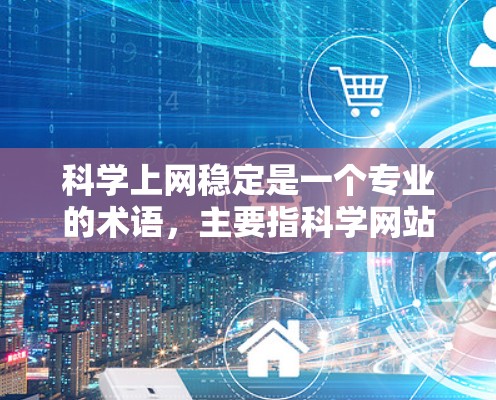 科学上网稳定是一个专业的术语,主要指科学网站在长时间访问时的网络环境稳定性。为了确保科学网站的稳定性能,推荐以下几点