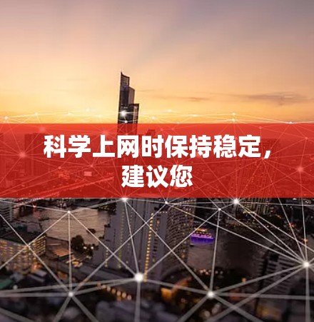 科学上网时保持稳定,建议您