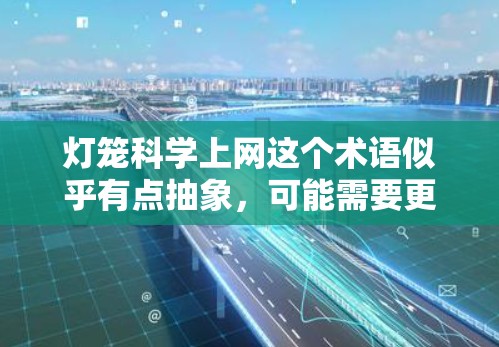 灯笼科学上网这个术语似乎有点抽象,可能需要更详细地理解其含义。以下是几种可能的解释