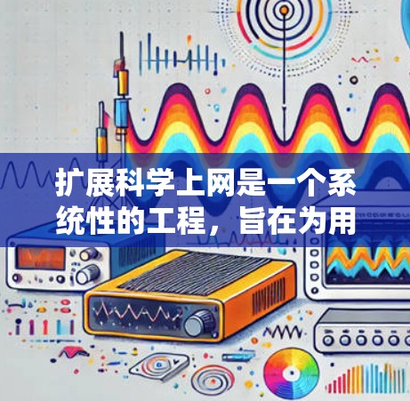 扩展科学上网是一个系统性的工程,旨在为用户提供更丰富的功能和支持。以下是扩展科学上网的详细步骤