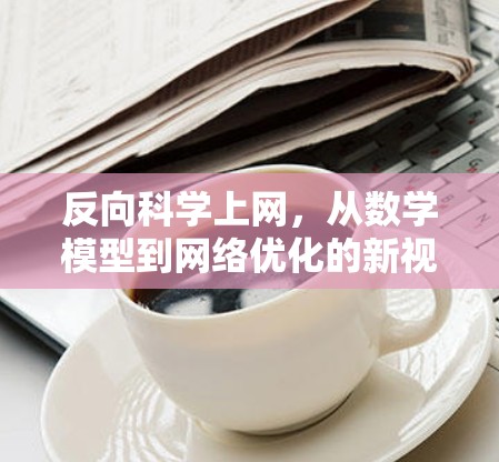 反向科学上网,从数学模型到网络优化的新视角