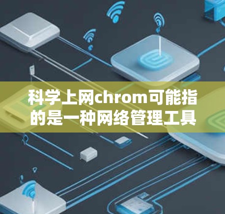 科学上网chrom可能指的是一种网络管理工具或科学计算的浏览器,用于在科学环境中使用互联网。以下是对这一概念的详细说明