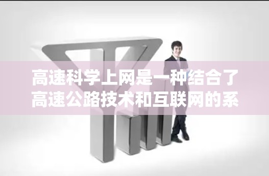 高速科学上网是一种结合了高速公路技术和互联网的系统,旨在在高速公路上高效地获取和使用互联网资源。以下是关于该主题的详细介绍