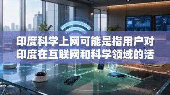 印度科学上网可能是指用户对印度在互联网和科学领域的活动感兴趣。印度是一个科技和科学大国,拥有许多著名的科学机构和项目。以下是一些与印度科学相关的信息