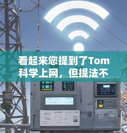 看起来您提到了Tom科学上网,但提法不够明确。以下是一些可能的解释