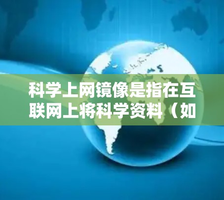 科学上网镜像是指在互联网上将科学资料(如论文、数据等)进行镜像转换的技术,通常用于编辑、复制或分享。镜像转换可能涉及加密技术以保护数据安全,确保在接收端能够正确还原数据