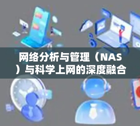 网络分析与管理(NAS)与科学上网的深度融合,探索现代科学的高效实践