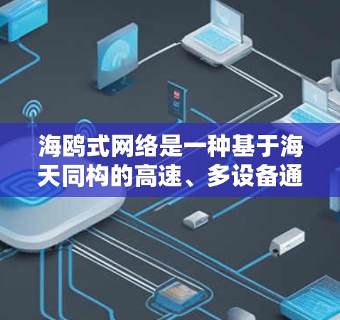 海鸥式网络是一种基于海天同构的高速、多设备通信架构,旨在提高数据传输效率和安全性。以下是对该术语的详细解释