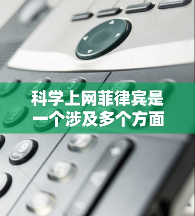 科学上网菲律宾是一个涉及多个方面的话题,可能指的包括菲律宾在科学领域的成就、互联网技术的应用,以及在科技领域的合作与发展。以下是一些可能的相关信息