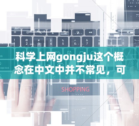 科学上网gongju这个概念在中文中并不常见,可能是一个特定领域的术语或者网络用语。为了提供一个准确的解释,我需要更多的上下文信息。以下是一些可能的解释和扩展思路