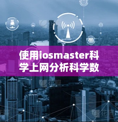 使用iosmaster科学上网分析科学数据,可以按照以下步骤进行