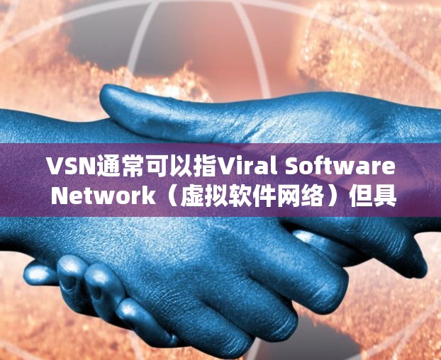 VSN通常可以指Viral Software Network(虚拟软件网络)但具体含义取决于上下文。如果是指在科学领域的工具或平台,可能指的是用于科学计算、数据分析或实验的特定软件或平台