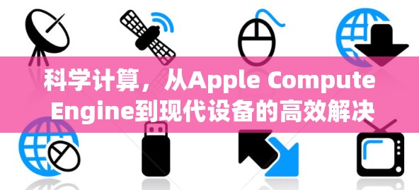 科学计算,从Apple Compute Engine到现代设备的高效解决方案