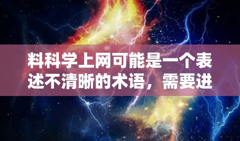 料科学上网可能是一个表述不清晰的术语,需要进一步明确其具体含义。以下是几种可能的解释和建议
