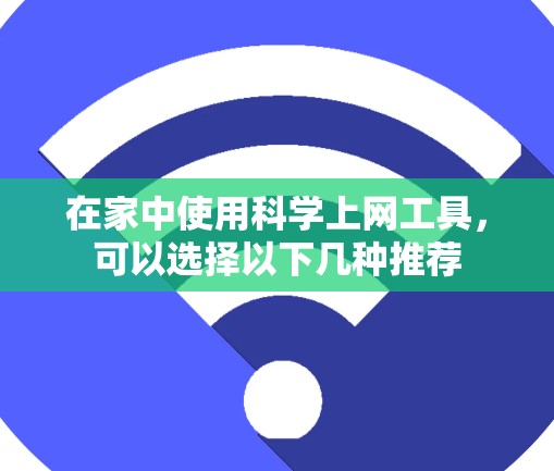 在家中使用科学上网工具,可以选择以下几种推荐