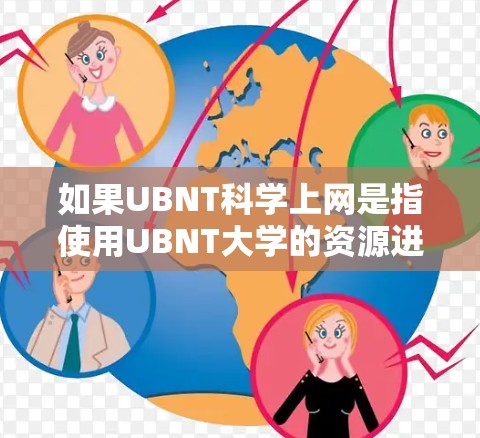 如果UBNT科学上网是指使用UBNT大学的资源进行科学上网,通常在学术或科研环境中进行。UBNT大学可能有相关的网络资源、实验室或研究机构,可以提供科学研究或教育服务