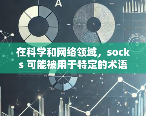 在科学和网络领域,socks 可能被用于特定的术语或功能。以下是一些可能的解释