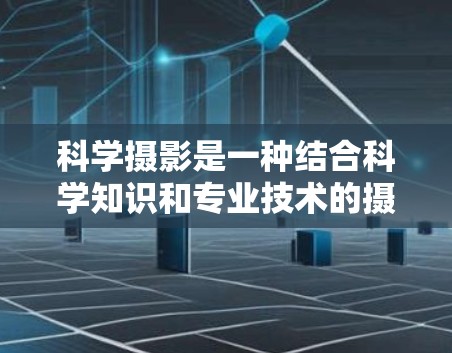 科学摄影是一种结合科学知识和专业技术的摄影形式,广泛应用于展示科学现象,提供学术研究和科普宣传的工具。以下是科学摄影的详细分析