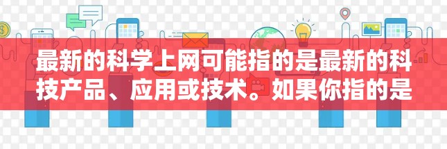 最新的科学上网可能指的是最新的科技产品、应用或技术。如果你指的是最新的科技产品或服务，我可以为你提供最新的科技动态和推荐。例如