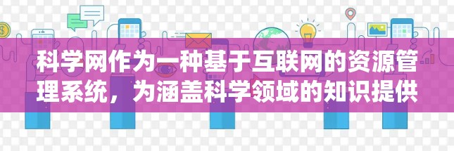 科学网作为一种基于互联网的资源管理系统,为涵盖科学领域的知识提供了一种高效便捷的访问渠道。以下是对科学网用户群体及其使用习惯的详细分析