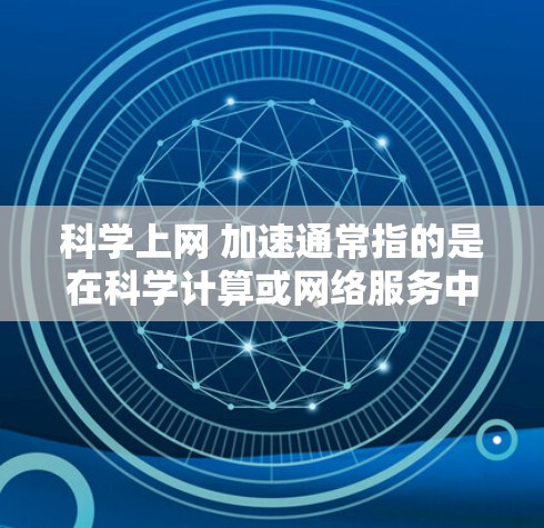 科学上网 加速通常指的是在科学计算或网络服务中,通过加速技术提升速度的设置或配置。以下是一些可能的解释和解决方案