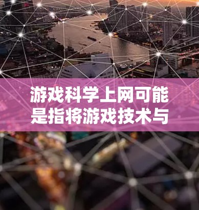 游戏科学上网可能是指将游戏技术与科学方法相结合,用于优化游戏设计、开发、用户体验以及数据驱动的策略等方面。以下是一些可能与游戏科学上网相关的主题和信息