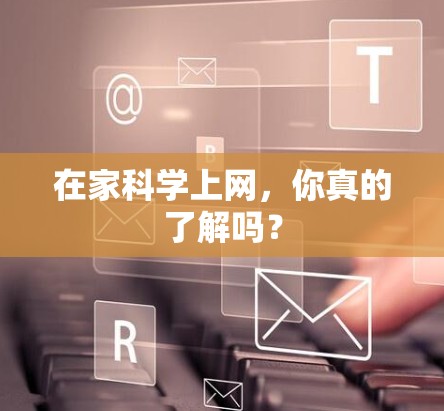 在家科学上网,你真的了解吗?