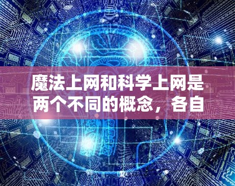 魔法上网和科学上网是两个不同的概念,各自在教育领域中发挥着不同的作用。以下是对这两个概念的详细分析
