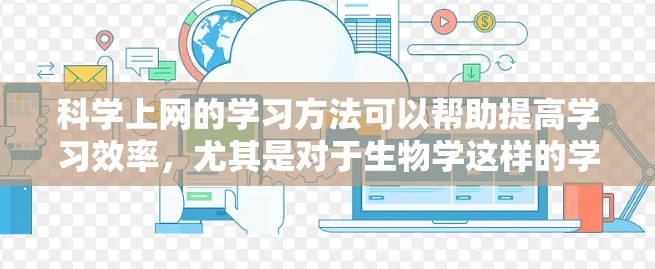 科学上网的学习方法可以帮助提高学习效率,尤其是对于生物学这样的学科。以下是一些科学上网学习生物学的步骤和建议